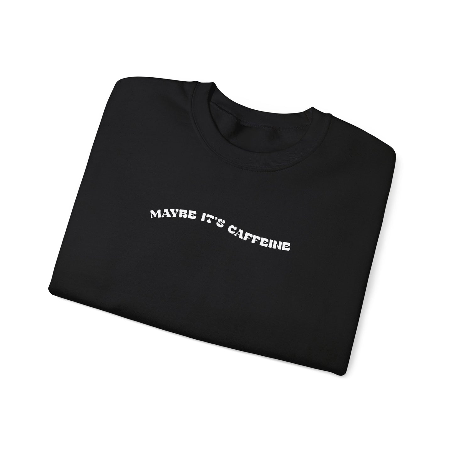 Maybe It's Caffeine Sweatshirt