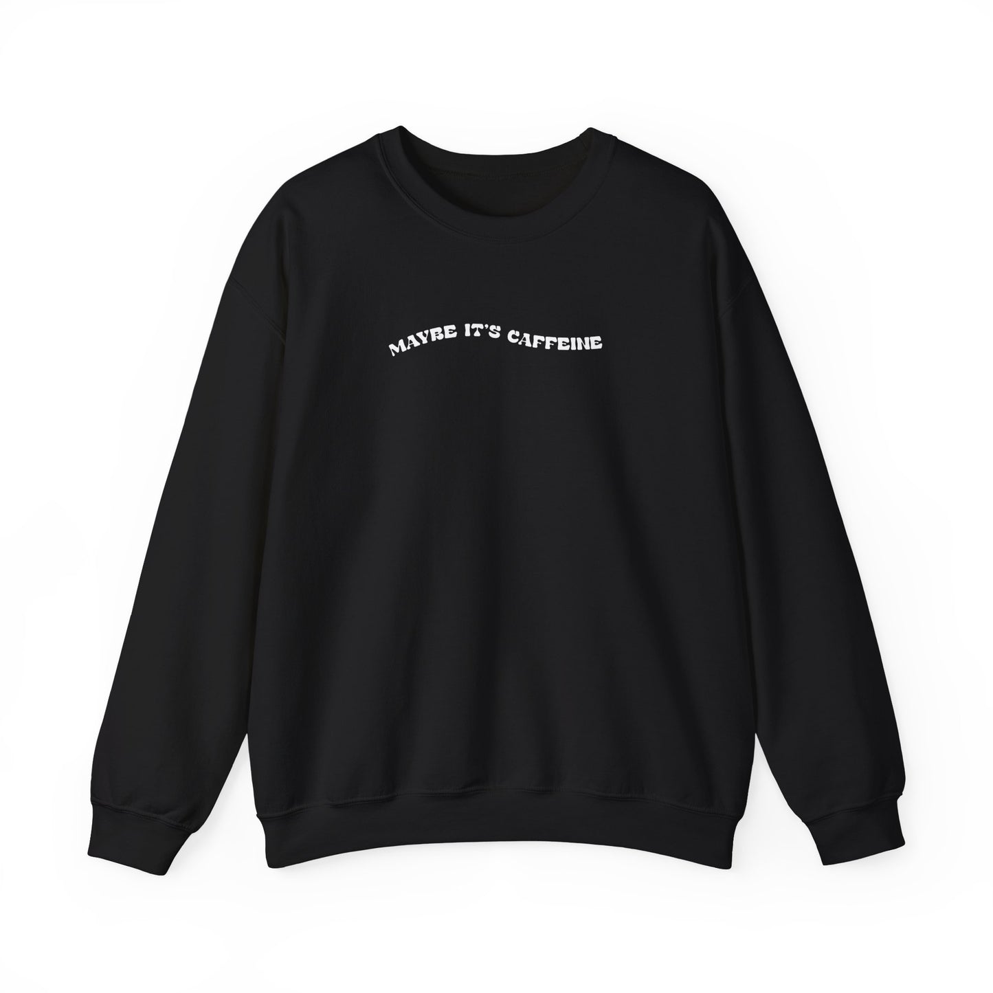 Maybe It's Caffeine Sweatshirt